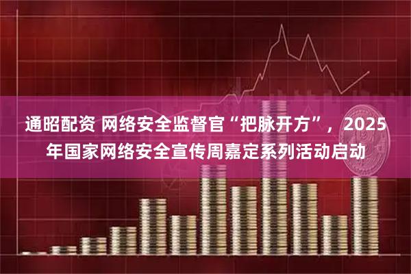 通昭配资 网络安全监督官“把脉开方”，2025年国家网络安全宣传周嘉定系列活动启动