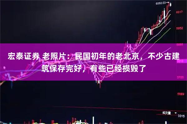 宏泰证券 老照片:民国初年的老北京,不少古建筑保存完好,有些已经损毁了