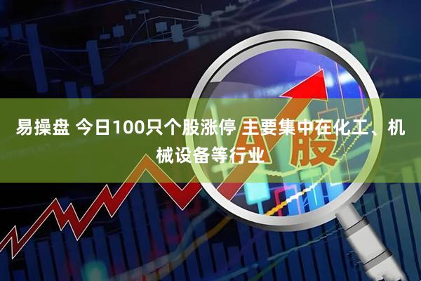 易操盘 今日100只个股涨停 主要集中在化工、机械设备等行业