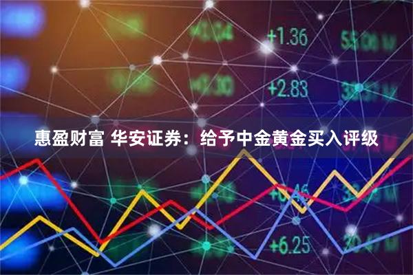 惠盈财富 华安证券:给予中金黄金买入评级