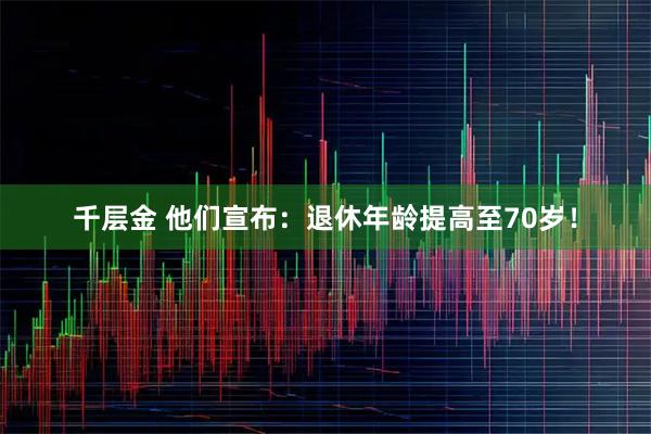 千层金 他们宣布:退休年龄提高至70岁!