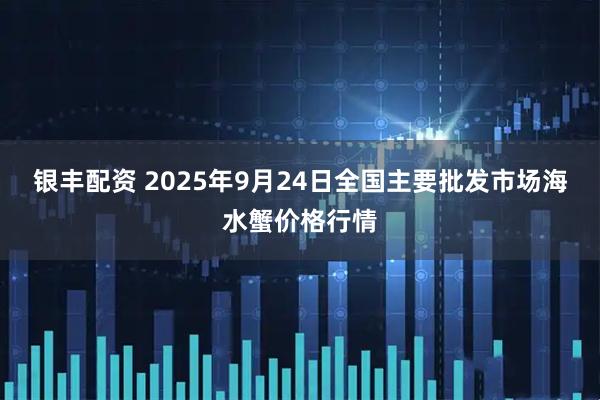 银丰配资 2025年9月24日全国主要批发市场海水蟹价格行情