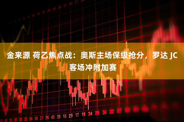金来源 荷乙焦点战:奥斯主场保级抢分,罗达 JC 客场冲附加赛