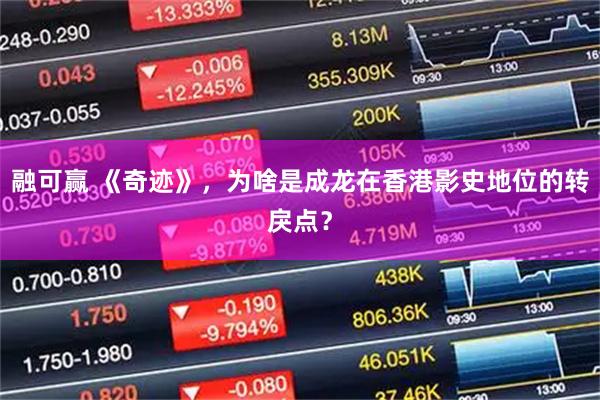 融可赢 《奇迹》,为啥是成龙在香港影史地位的转戾点?