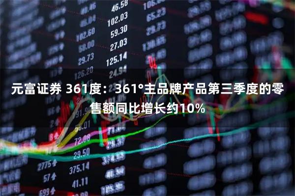 元富证券 361度:361°主品牌产品第三季度的零售额同比增长约10%