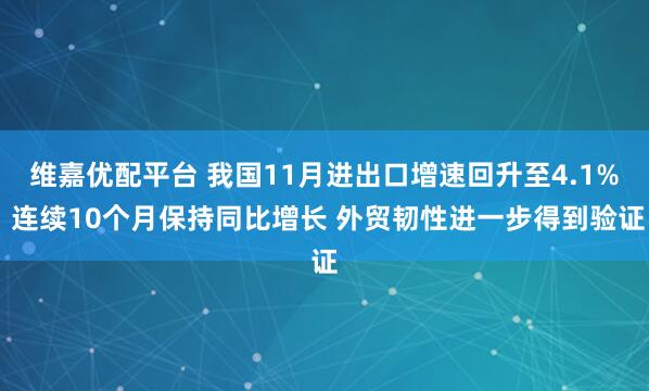 维嘉优配平台 我国11月进出口增速回升至4.1% 连续10个月保持同比增长 外贸韧性进一步得到验证